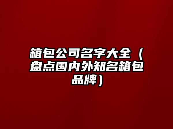 箱包公司名字大全（盘点国内外知名箱包品牌）