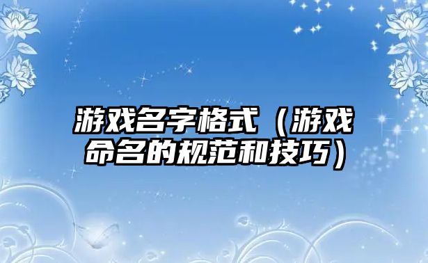 游戏名字格式（游戏命名的规范和技巧）