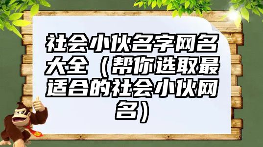 社会小伙名字网名大全（帮你选取最适合的社会小伙网名）