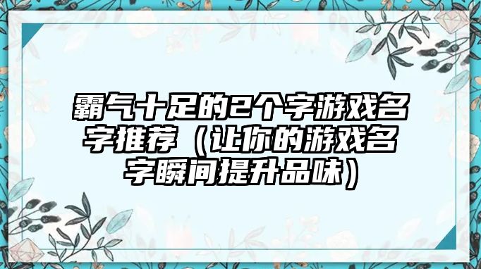 霸气十足的2个字游戏名字推荐（让你的游戏名字瞬间提升品味）