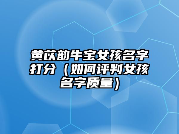 黄苡韵牛宝女孩名字打分（如何评判女孩名字质量）