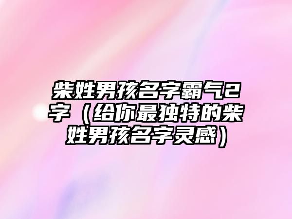 柴姓男孩名字霸气2字（给你最独特的柴姓男孩名字灵感）