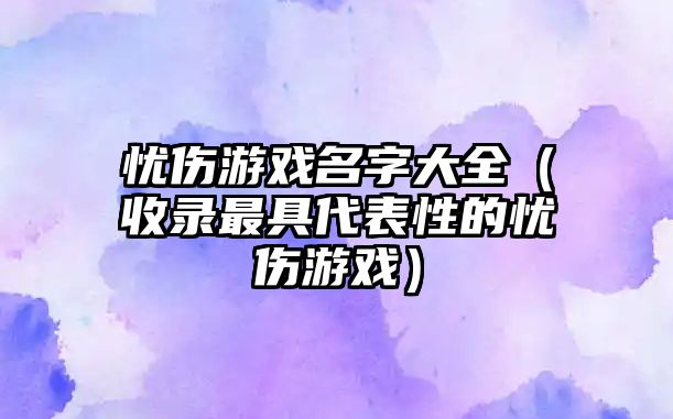 忧伤游戏名字大全（收录最具代表性的忧伤游戏）