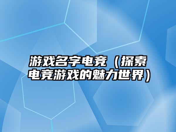 游戏名字电竞（探索电竞游戏的魅力世界）