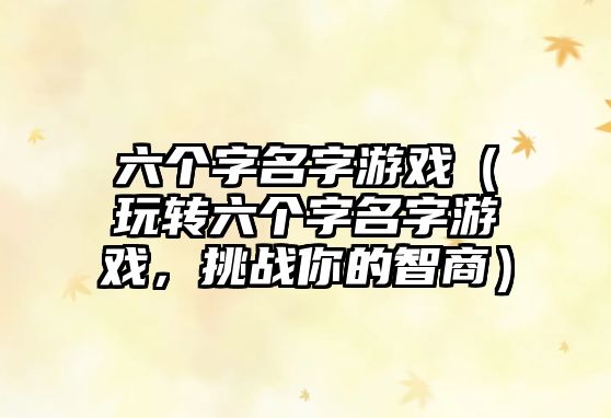 六个字名字游戏（玩转六个字名字游戏，挑战你的智商）