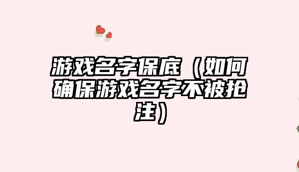 游戏名字保底（如何确保游戏名字不被抢注）