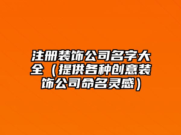 注册装饰公司名字大全（提供各种创意装饰公司命名灵感）