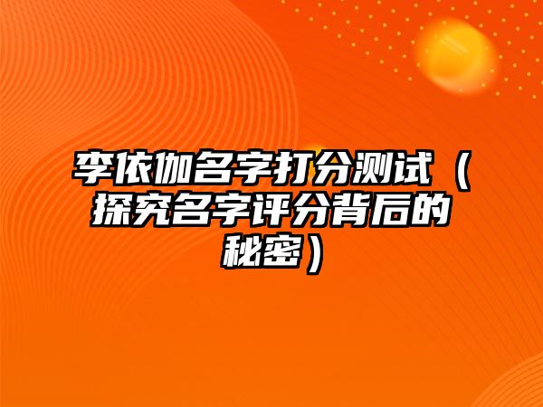 李依伽名字打分测试（探究名字评分背后的秘密）