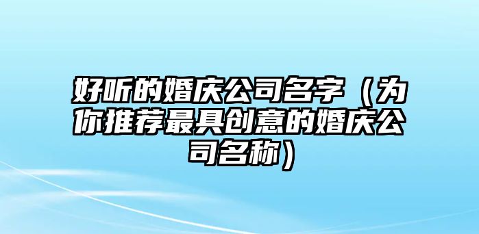 好听的婚庆公司名字（为你推荐最具创意的婚庆公司名称）