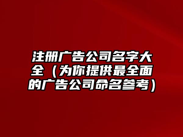 注册广告公司名字大全（为你提供最全面的广告公司命名参考）