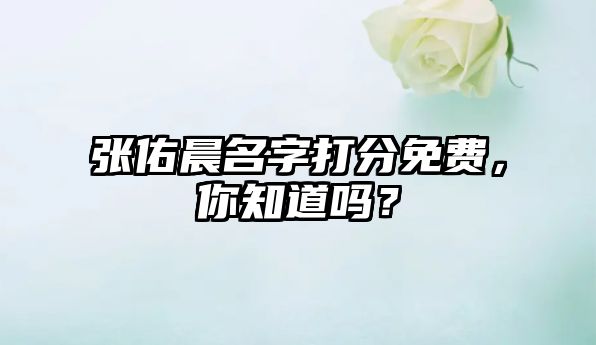 张佑晨名字打分免费，你知道吗？