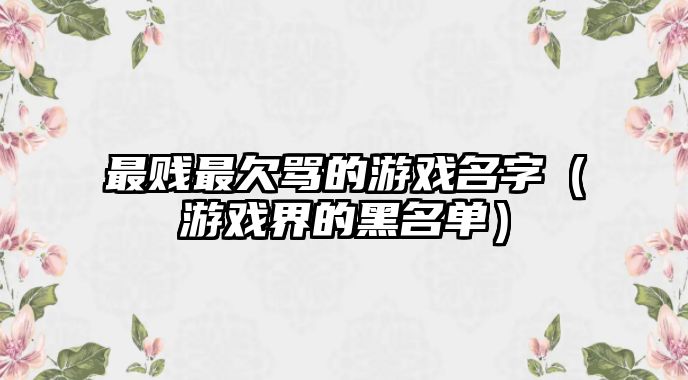 最贱最欠骂的游戏名字（游戏界的黑名单）