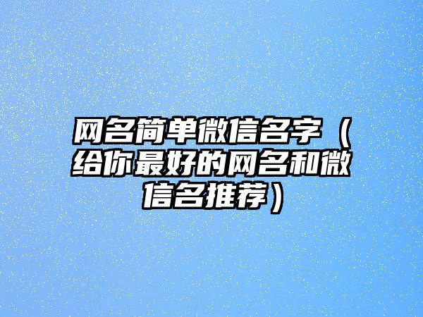 网名简单微信名字（给你最好的网名和微信名推荐）