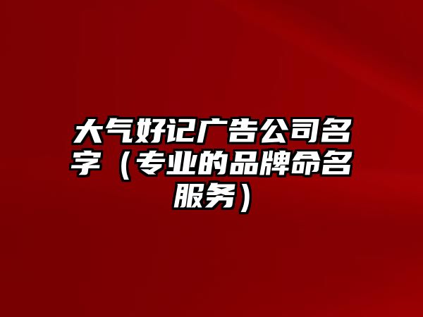 大气好记广告公司名字（专业的品牌命名服务）