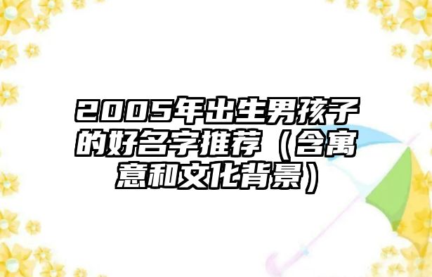 2005年出生男孩子的好名字推荐（含寓意和文化背景）