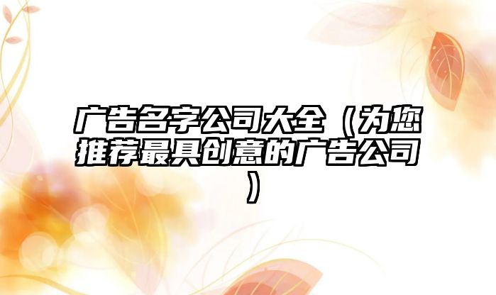 广告名字公司大全（为您推荐最具创意的广告公司）