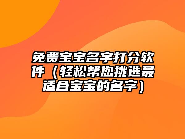 免费宝宝名字打分软件（轻松帮您挑选最适合宝宝的名字）