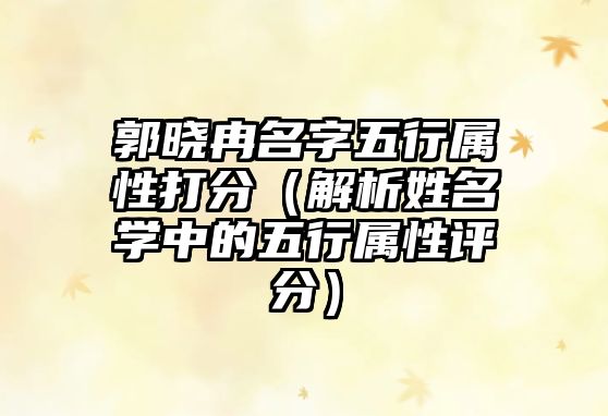 郭晓冉名字五行属性打分（解析姓名学中的五行属性评分）