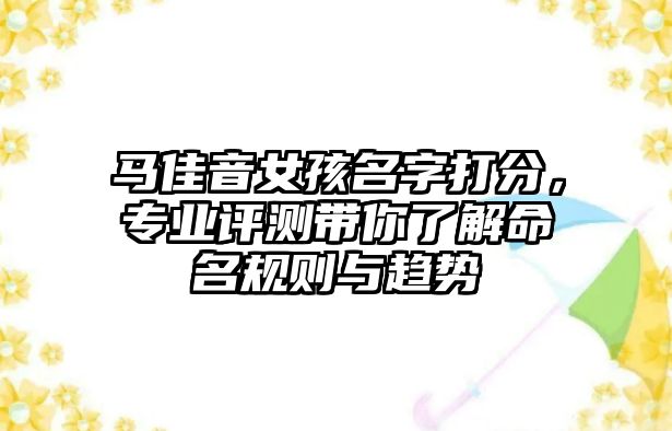 马佳音女孩名字打分，专业评测带你了解命名规则与趋势