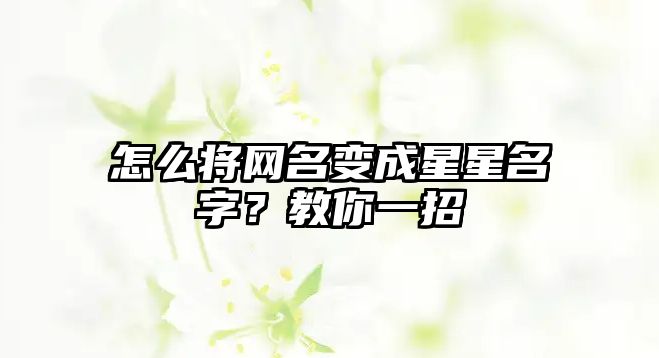 怎么将网名变成星星名字？教你一招