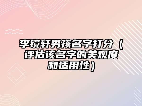 李镜轩男孩名字打分（评估该名字的美观度和适用性）