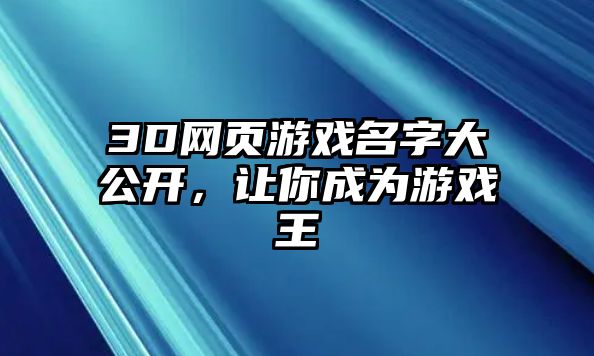 3D网页游戏名字大公开，让你成为游戏王