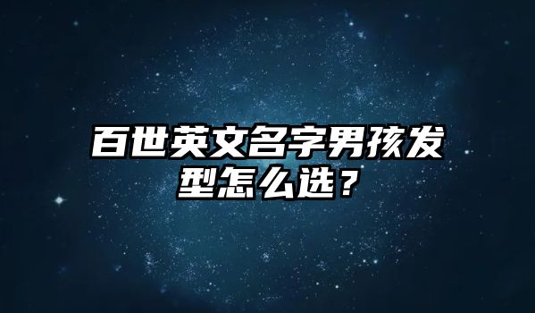 百世英文名字男孩发型怎么选？