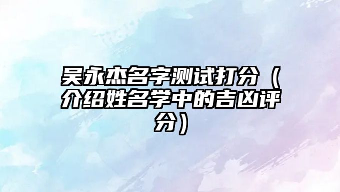 吴永杰名字测试打分（介绍姓名学中的吉凶评分）