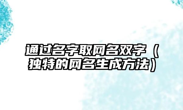 通过名字取网名双字（独特的网名生成方法）