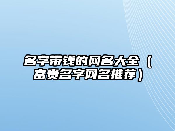 名字带钱的网名大全（富贵名字网名推荐）