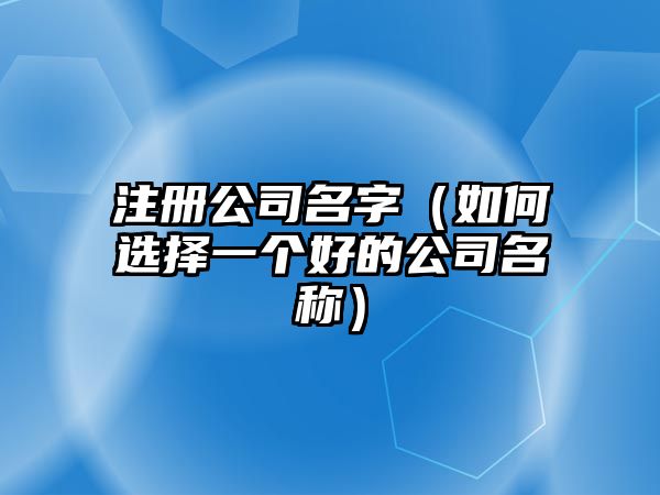 注册公司名字（如何选择一个好的公司名称）