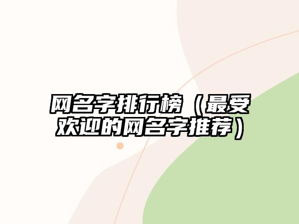 网名字排行榜（最受欢迎的网名字推荐）