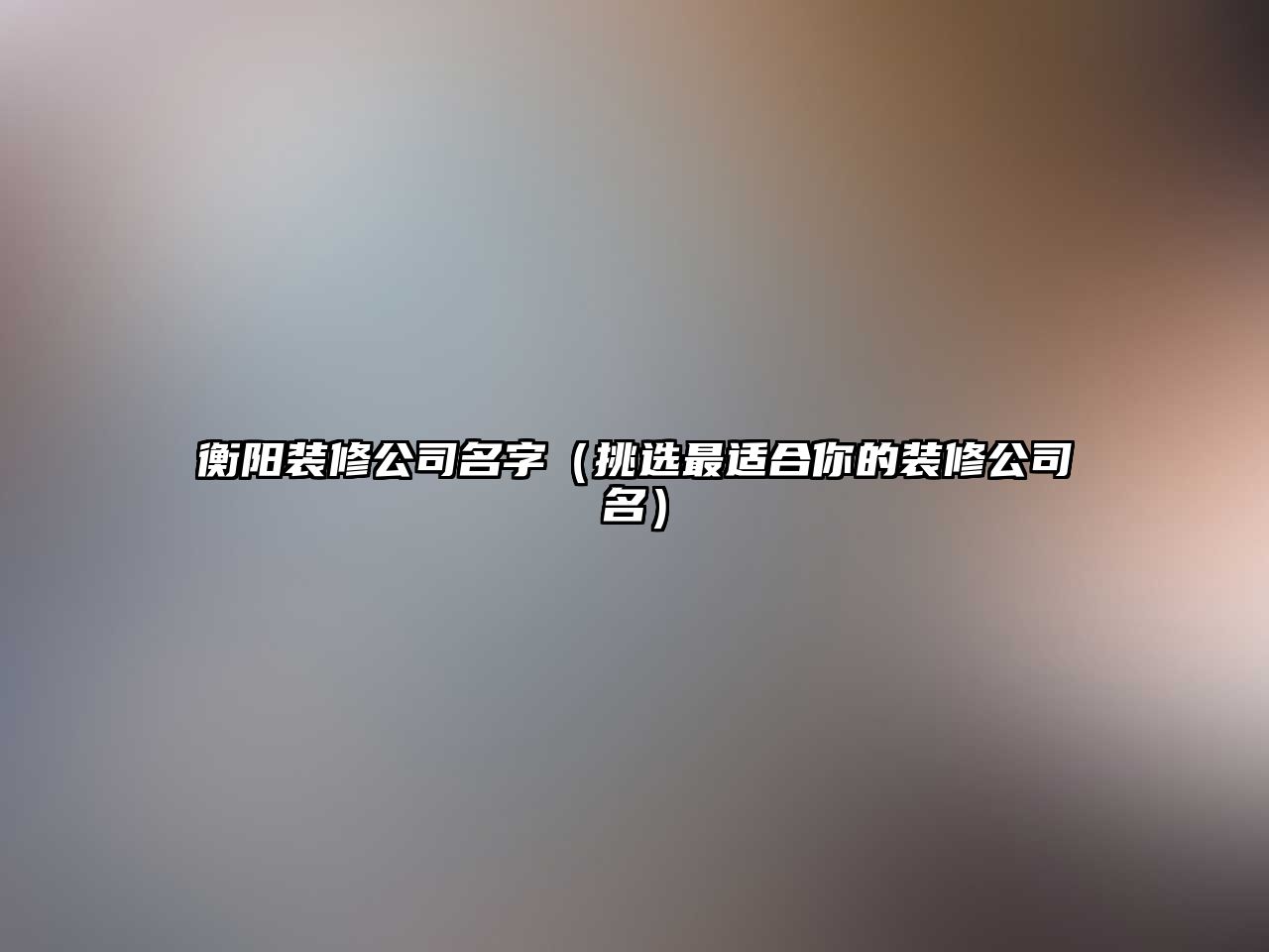 衡阳装修公司名字（挑选最适合你的装修公司名）