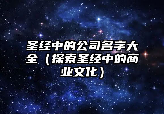圣经中的公司名字大全（探索圣经中的商业文化）