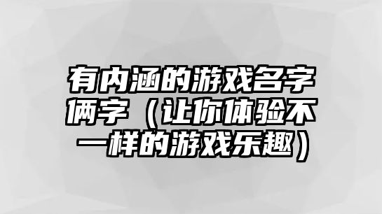 有内涵的游戏名字俩字（让你体验不一样的游戏乐趣）
