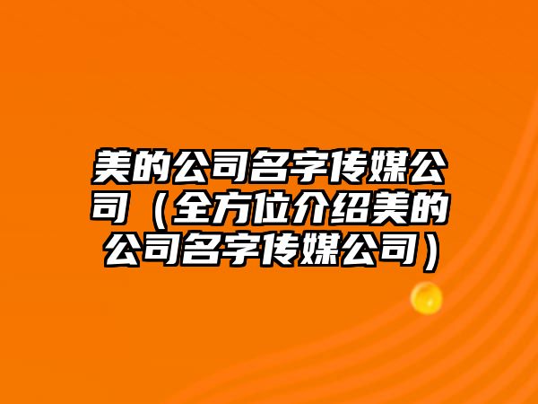 美的公司名字传媒公司（全方位介绍美的公司名字传媒公司）