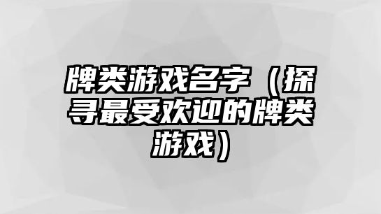 牌类游戏名字（探寻最受欢迎的牌类游戏）