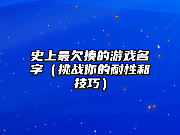 史上最欠揍的游戏名字（挑战你的耐性和技巧）