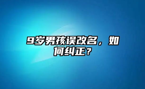 9岁男孩误改名，如何纠正？