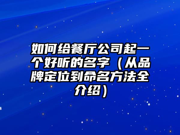如何给餐厅公司起一个好听的名字（从品牌定位到命名方法全介绍）