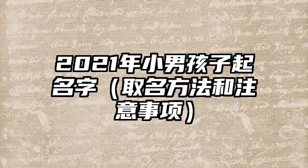 2021年小男孩子起名字（取名方法和注意事项）