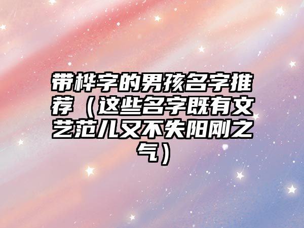 带桦字的男孩名字推荐（这些名字既有文艺范儿又不失阳刚之气）
