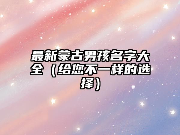 最新蒙古男孩名字大全（给您不一样的选择）