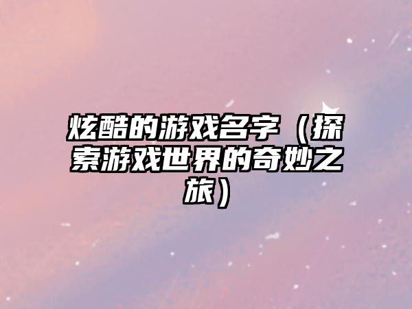 炫酷的游戏名字（探索游戏世界的奇妙之旅）