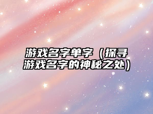 游戏名字单字（探寻游戏名字的神秘之处）