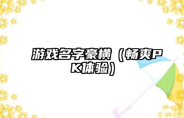 游戏名字豪横（畅爽PK体验）
