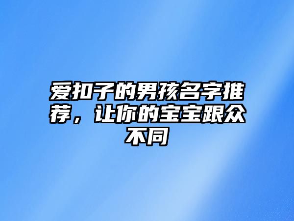 爱扣子的男孩名字推荐，让你的宝宝跟众不同