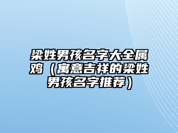 梁姓男孩名字大全属鸡（寓意吉祥的梁姓男孩名字推荐）