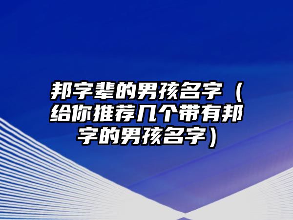邦字辈的男孩名字（给你推荐几个带有邦字的男孩名字）