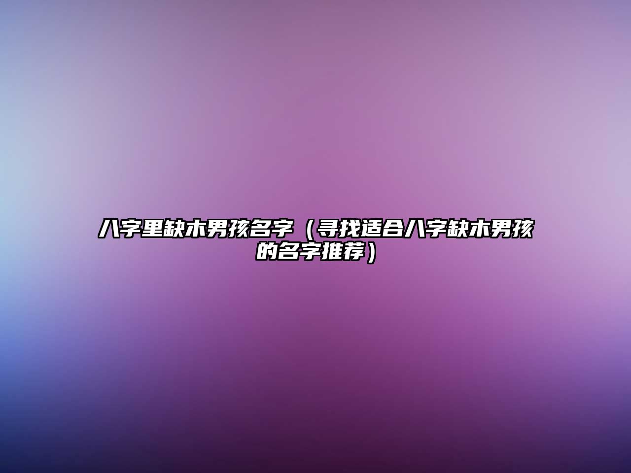 八字里缺木男孩名字（寻找适合八字缺木男孩的名字推荐）